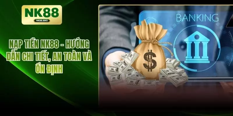 Nạp Tiền NK88 – Hướng Dẫn Chi Tiết, An Toàn Và Ổn Định